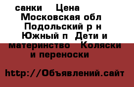 санки  › Цена ­ 1 500 - Московская обл., Подольский р-н, Южный п. Дети и материнство » Коляски и переноски   